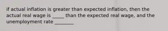 if actual inflation is greater than expected inflation, then the actual real wage is _____ than the expected real wage, and the unemployment rate ________