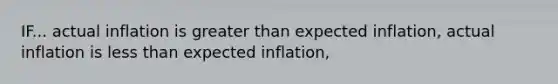 IF... actual inflation is greater than expected​ inflation, actual inflation is less than expected​ inflation,