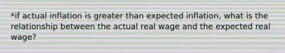 *if actual inflation is greater than expected inflation, what is the relationship between the actual real wage and the expected real wage?