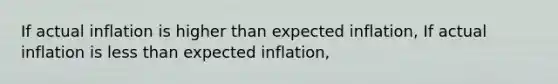 If actual inflation is higher than expected​ inflation, If actual inflation is less than expected​ inflation,