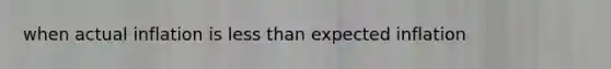 when actual inflation is <a href='https://www.questionai.com/knowledge/k7BtlYpAMX-less-than' class='anchor-knowledge'>less than</a> expected inflation