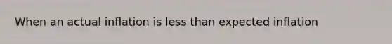 When an actual inflation is less than expected inflation