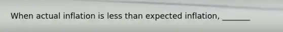 When actual inflation is less than expected inflation, _______