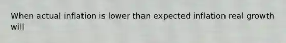 When actual inflation is lower than expected inflation real growth will