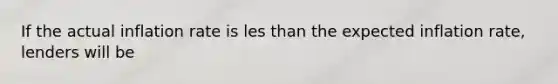 If the actual inflation rate is les than the expected inflation​ rate, lenders will be