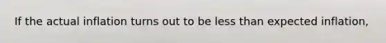 If the actual inflation turns out to be less than expected inflation,