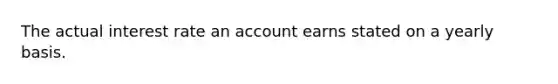 The actual interest rate an account earns stated on a yearly basis.