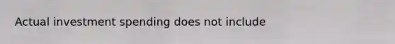 Actual investment spending does not include