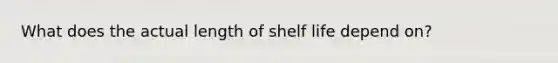 What does the actual length of shelf life depend on?