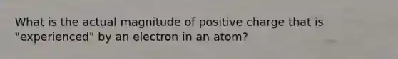 What is the actual magnitude of positive charge that is "experienced" by an electron in an atom?