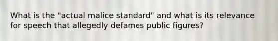 What is the "actual malice standard" and what is its relevance for speech that allegedly defames public figures?