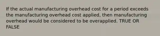 If the actual manufacturing overhead cost for a period exceeds the manufacturing overhead cost applied, then manufacturing overhead would be considered to be overapplied. TRUE OR FALSE