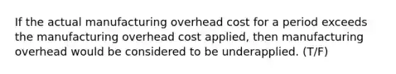 If the actual manufacturing overhead cost for a period exceeds the manufacturing overhead cost applied, then manufacturing overhead would be considered to be underapplied. (T/F)