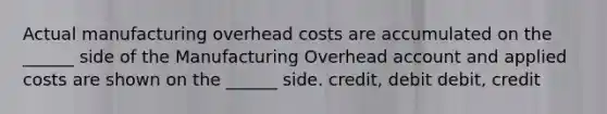 Actual manufacturing overhead costs are accumulated on the ______ side of the Manufacturing Overhead account and applied costs are shown on the ______ side. credit, debit debit, credit