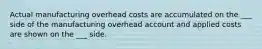 Actual manufacturing overhead costs are accumulated on the ___ side of the manufacturing overhead account and applied costs are shown on the ___ side.