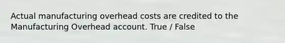 Actual manufacturing overhead costs are credited to the Manufacturing Overhead account. True / False