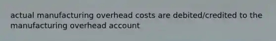 actual manufacturing overhead costs are debited/credited to the manufacturing overhead account