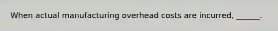 When actual manufacturing overhead costs are incurred, ______.