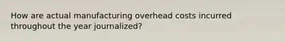 How are actual manufacturing overhead costs incurred throughout the year journalized?