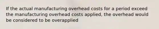 If the actual manufacturing overhead costs for a period exceed the manufacturing overhead costs applied, the overhead would be considered to be overapplied