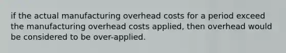 if the actual manufacturing overhead costs for a period exceed the manufacturing overhead costs applied, then overhead would be considered to be over-applied.