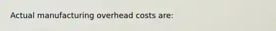 Actual manufacturing overhead costs are: