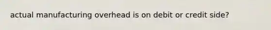 actual manufacturing overhead is on debit or credit side?