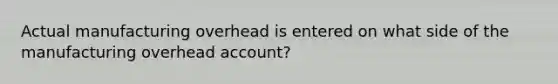 Actual manufacturing overhead is entered on what side of the manufacturing overhead account?