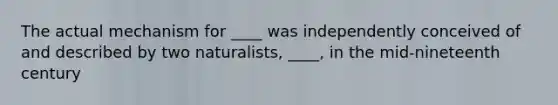 The actual mechanism for ____ was independently conceived of and described by two naturalists, ____, in the mid-nineteenth century