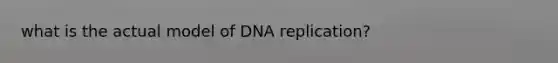 what is the actual model of DNA replication?