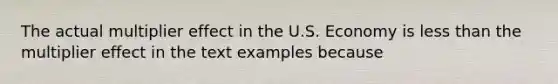 The actual multiplier effect in the U.S. Economy is less than the multiplier effect in the text examples because