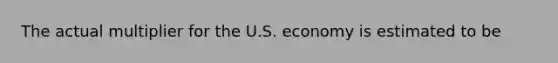 The actual multiplier for the U.S. economy is estimated to be