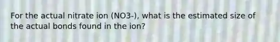 For the actual nitrate ion (NO3-), what is the estimated size of the actual bonds found in the ion?