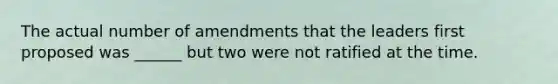 The actual number of amendments that the leaders first proposed was ______ but two were not ratified at the time.