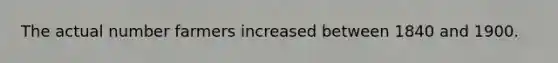 The actual number farmers increased between 1840 and 1900.