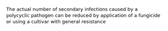 The actual number of secondary infections caused by a polycyclic pathogen can be reduced by application of a fungicide or using a cultivar with general resistance