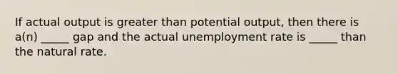 If actual output is greater than potential output, then there is a(n) _____ gap and the actual unemployment rate is _____ than the natural rate.