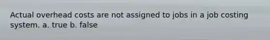 Actual overhead costs are not assigned to jobs in a job costing system. a. true b. false
