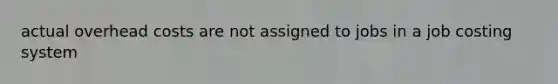 actual overhead costs are not assigned to jobs in a job costing system