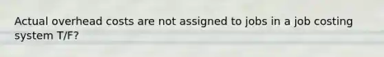 Actual overhead costs are not assigned to jobs in a job costing system T/F?