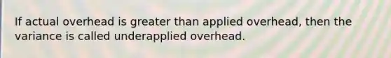 If actual overhead is <a href='https://www.questionai.com/knowledge/ktgHnBD4o3-greater-than' class='anchor-knowledge'>greater than</a> applied overhead, then the variance is called underapplied overhead.