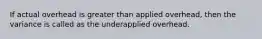 If actual overhead is greater than applied overhead, then the variance is called as the underapplied overhead.