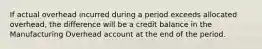 If actual overhead incurred during a period exceeds allocated overhead, the difference will be a credit balance in the Manufacturing Overhead account at the end of the period.