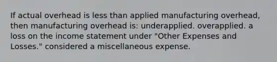 If actual overhead is less than applied manufacturing overhead, then manufacturing overhead is: underapplied. overapplied. a loss on the income statement under "Other Expenses and Losses." considered a miscellaneous expense.