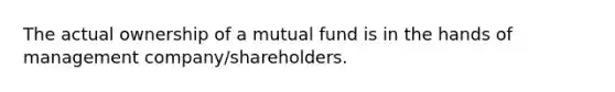 The actual ownership of a mutual fund is in the hands of management company/shareholders.