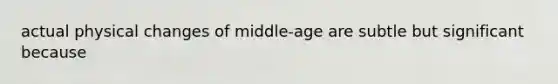 actual physical changes of middle-age are subtle but significant because