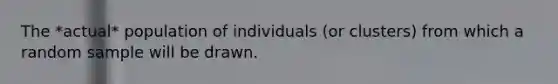 The *actual* population of individuals (or clusters) from which a random sample will be drawn.