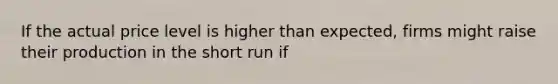 If the actual price level is higher than expected, firms might raise their production in the short run if