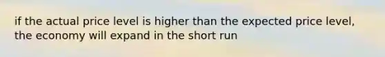 if the actual price level is higher than the expected price level, the economy will expand in the short run