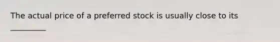 The actual price of a preferred stock is usually close to its _________